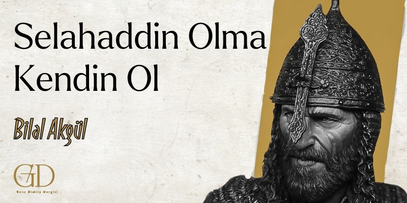 SELAHADDİN OLMA KENDİN OL - Bilal AKGÜL